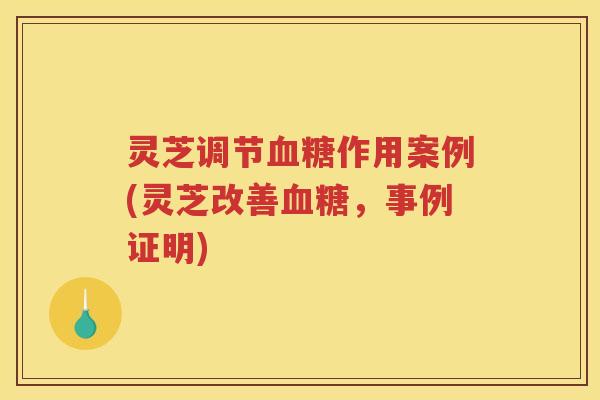 灵芝调节作用案例(灵芝改善，事例证明)