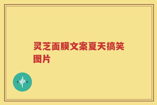 灵芝面膜文案夏天搞笑图片
