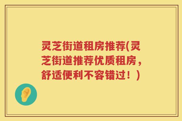 灵芝街道租房推荐(灵芝街道推荐优质租房，舒适便利不容错过！)