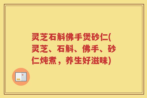 灵芝石斛佛手煲砂仁(灵芝、石斛、佛手、砂仁炖煮，养生好滋味)