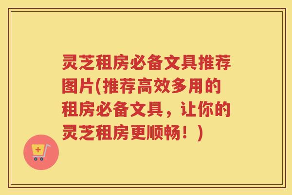 灵芝租房必备文具推荐图片(推荐高效多用的租房必备文具，让你的灵芝租房更顺畅！)