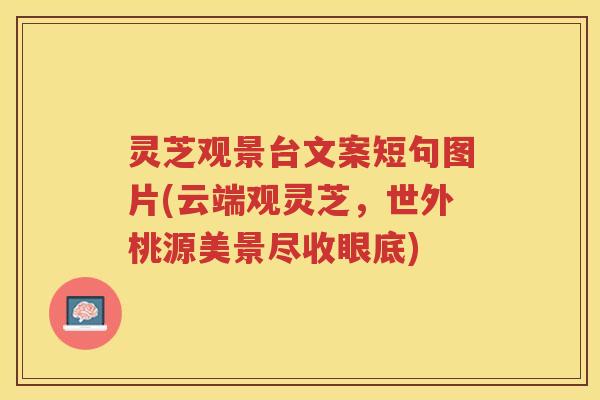 灵芝观景台文案短句图片(云端观灵芝，世外桃源美景尽收眼底)