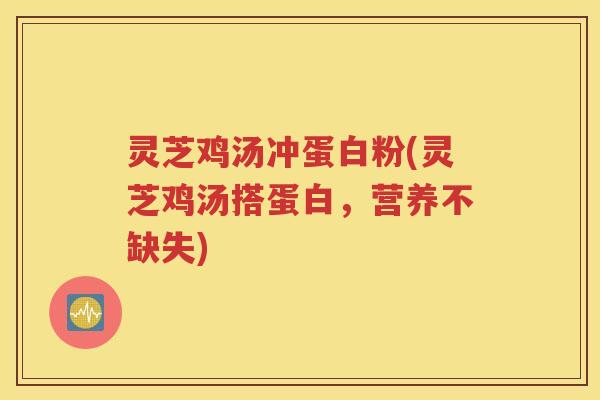 灵芝鸡汤冲蛋白粉(灵芝鸡汤搭蛋白，营养不缺失)