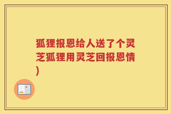 狐狸报恩给人送了个灵芝狐狸用灵芝回报恩情)