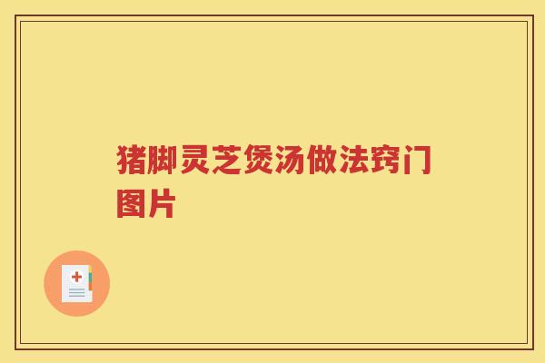 猪脚灵芝煲汤做法窍门图片
