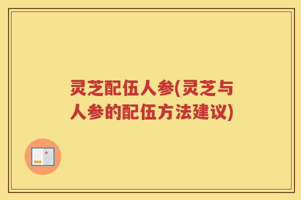 灵芝配伍人参(灵芝与人参的配伍方法建议)