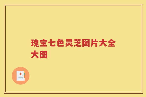 瑰宝七色灵芝图片大全大图