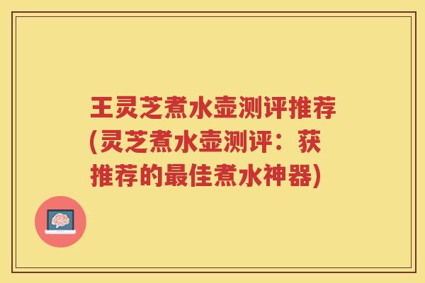 王灵芝煮水壶测评推荐(灵芝煮水壶测评:获推荐的佳煮水神器) 王灵芝煮水壶测评推荐(灵芝煮水壶测评:获推荐的佳煮水神器)