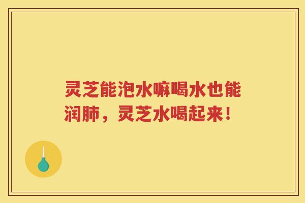 灵芝能泡水嘛喝水也能润肺，灵芝水喝起来！