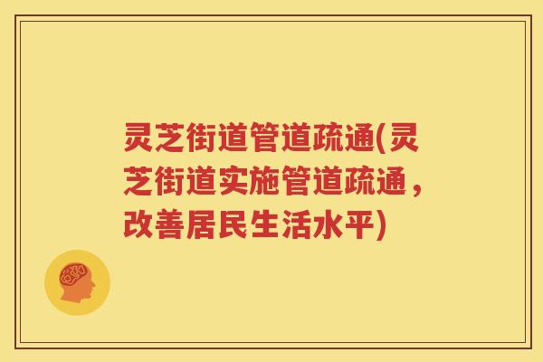 灵芝街道管道疏通(灵芝街道实施管道疏通，改善居民生活水平)
