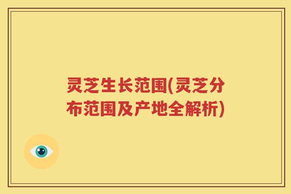 灵芝生长范围(灵芝分布范围及产地全解析)