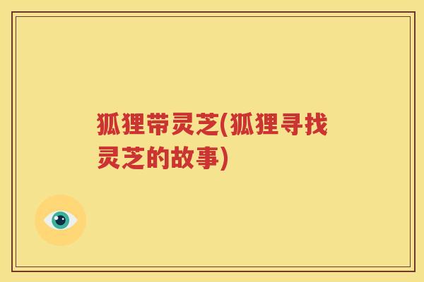 狐狸带灵芝(狐狸寻找灵芝的故事)