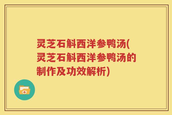 灵芝石斛西洋参鸭汤(灵芝石斛西洋参鸭汤的制作及功效解析)