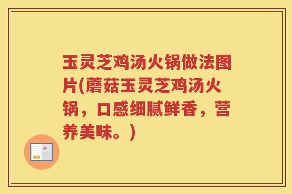 玉灵芝鸡汤火锅做法图片(蘑菇玉灵芝鸡汤火锅，口感细腻鲜香，营养美味。)
