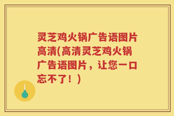 灵芝鸡火锅广告语图片高清(高清灵芝鸡火锅广告语图片，让您一口忘不了！)