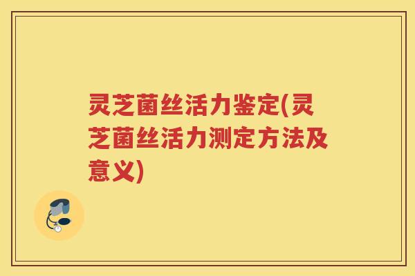 灵芝菌丝活力鉴定(灵芝菌丝活力测定方法及意义)