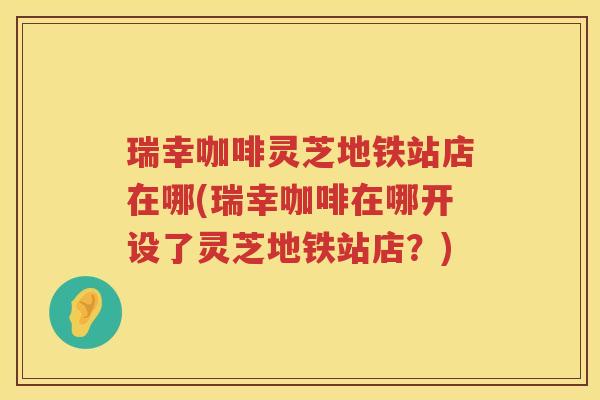 瑞幸咖啡灵芝地铁站店在哪(瑞幸咖啡在哪开设了灵芝地铁站店？)