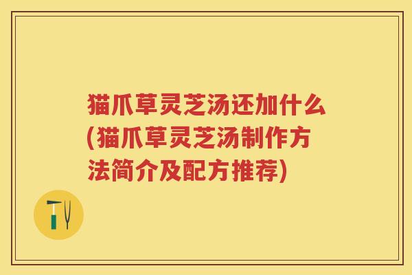 猫爪草灵芝汤还加什么(猫爪草灵芝汤制作方法简介及配方推荐)