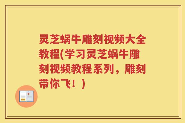 灵芝蜗牛雕刻视频大全教程(学习灵芝蜗牛雕刻视频教程系列，雕刻带你飞！)