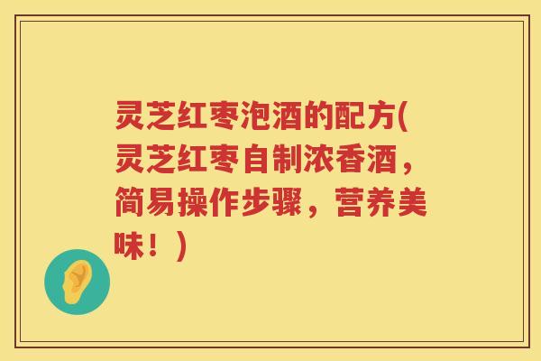 灵芝红枣泡酒的配方(灵芝红枣自制浓香酒，简易操作步骤，营养美味！)