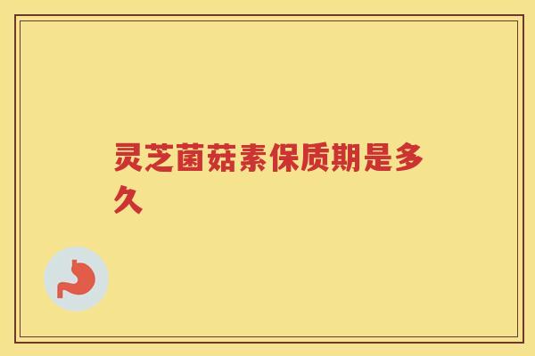 灵芝菌菇素保质期是多久