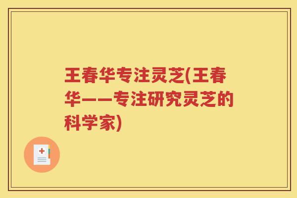 王春华专注灵芝(王春华——专注研究灵芝的科学家)