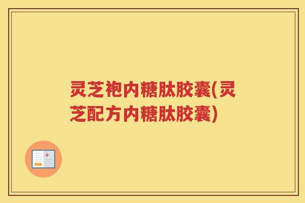 灵芝袍内糖肽胶囊(灵芝配方内糖肽胶囊)