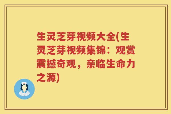 生灵芝芽视频大全(生灵芝芽视频集锦:观赏震撼奇观,亲临生命力之源) 生灵芝芽视频大全(生灵芝芽视频集锦:观赏震撼奇观,亲临生命力之源)