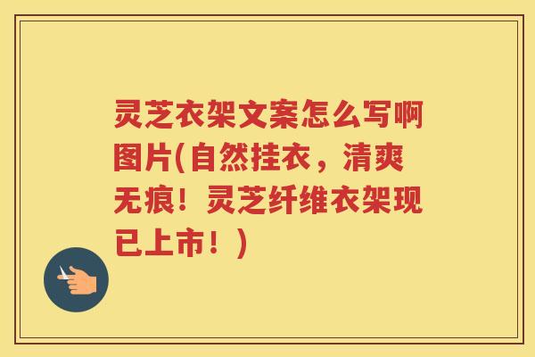 灵芝衣架文案怎么写啊图片(自然挂衣,清爽无痕!灵芝纤维衣架现已上市!) 灵芝衣架文案怎么写啊图片(自然挂衣,清爽无痕!灵芝纤维衣架现已上市!)