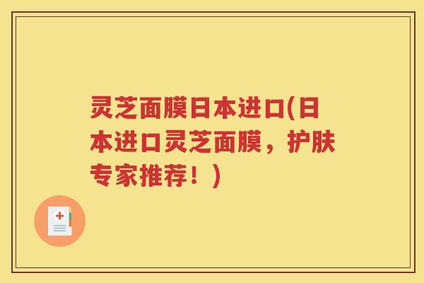 灵芝面膜日本进口(日本进口灵芝面膜，护肤专家推荐！)