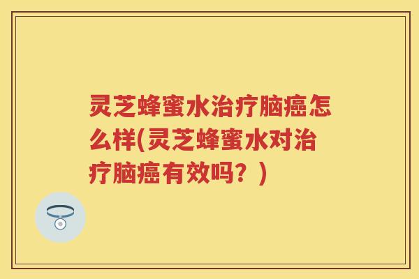 灵芝蜂蜜水脑怎么样(灵芝蜂蜜水对脑有效吗？)