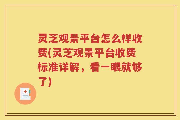 灵芝观景平台怎么样收费(灵芝观景平台收费标准详解，看一眼就够了)