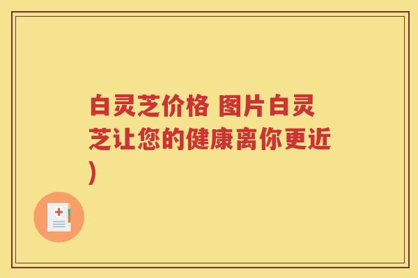 白灵芝价格 图片白灵芝让您的健康离你更近)