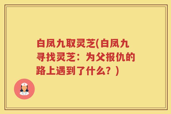 白凤九取灵芝(白凤九寻找灵芝：为父报仇的路上遇到了什么？)
