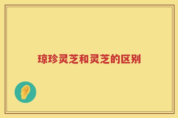 琼珍灵芝和灵芝的区别