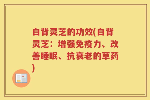 白背灵芝的功效(白背灵芝：增强免疫力、改善睡眠、抗衰老的草药)
