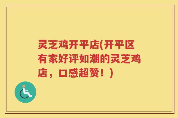 灵芝鸡开平店(开平区有家好评如潮的灵芝鸡店，口感超赞！)