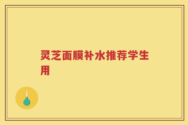 灵芝面膜补水推荐学生用