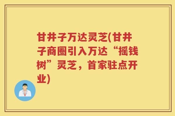 甘井子万达灵芝(甘井子商圈引入万达“摇钱树”灵芝，首家驻点开业)