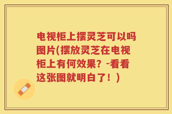 电视柜上摆灵芝可以吗图片(摆放灵芝在电视柜上有何效果？-看看这张图就明白了！)
