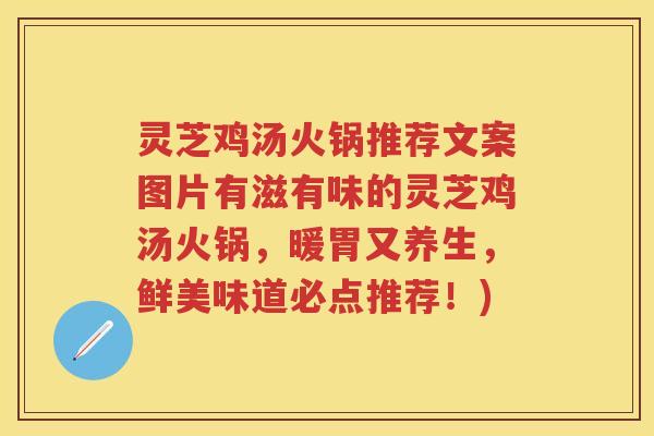 灵芝鸡汤火锅推荐文案图片有滋有味的灵芝鸡汤火锅,暖胃又养生,鲜美味道必点推荐!) 灵芝鸡汤火锅推荐文案图片有滋有味的灵芝鸡汤火锅,暖胃又养生,鲜美味道必点推荐!)