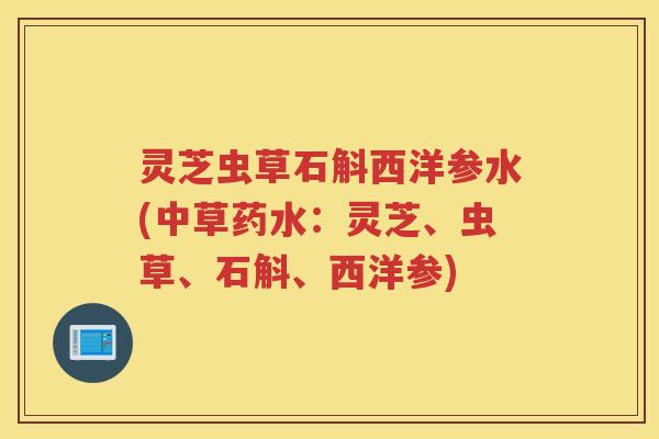 灵芝虫草石斛西洋参水(中草药水：灵芝、虫草、石斛、西洋参)