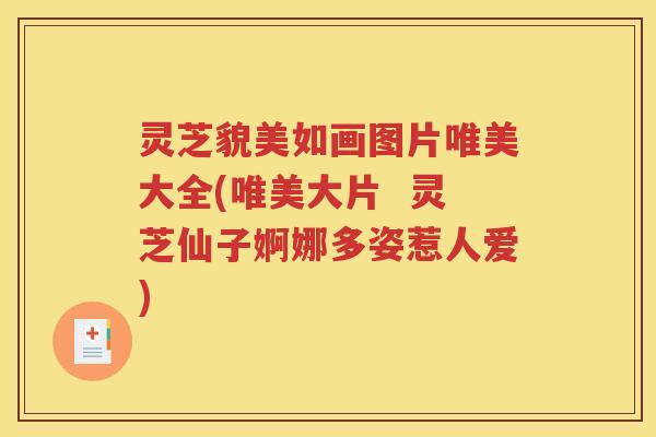 灵芝貌美如画图片唯美大全(唯美大片  灵芝仙子婀娜多姿惹人爱)