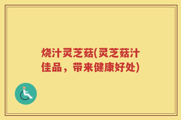 烧汁灵芝菇(灵芝菇汁佳品，带来健康好处)