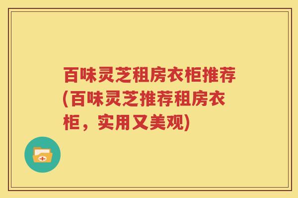 百味灵芝租房衣柜推荐(百味灵芝推荐租房衣柜，实用又美观)