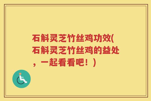 石斛灵芝竹丝鸡功效(石斛灵芝竹丝鸡的益处，一起看看吧！)