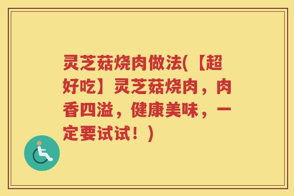 灵芝菇烧肉做法(【超好吃】灵芝菇烧肉,肉香四溢,健康美味,一定要试试!) 灵芝菇烧肉做法(【超好吃】灵芝菇烧肉,肉香四溢,健康美味,一定要试试!)