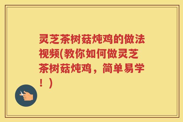 灵芝茶树菇炖鸡的做法视频(教你如何做灵芝茶树菇炖鸡,简单易学!) 灵芝茶树菇炖鸡的做法视频(教你如何做灵芝茶树菇炖鸡,简单易学!)