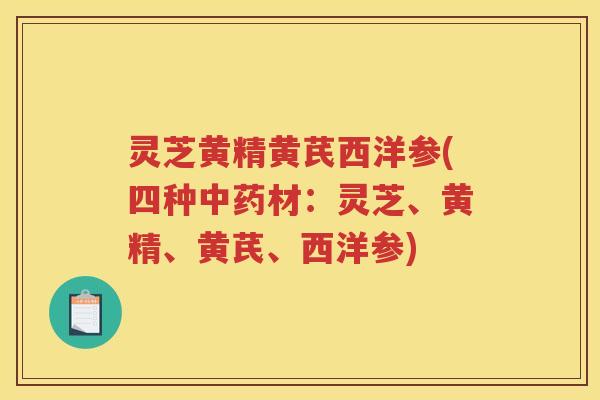 灵芝黄精黄芪西洋参(四种中药材：灵芝、黄精、黄芪、西洋参)