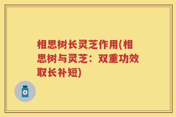 相思树长灵芝作用(相思树与灵芝：双重功效取长补短)